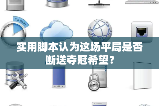 实用脚本认为这场平局是否断送夺冠希望？