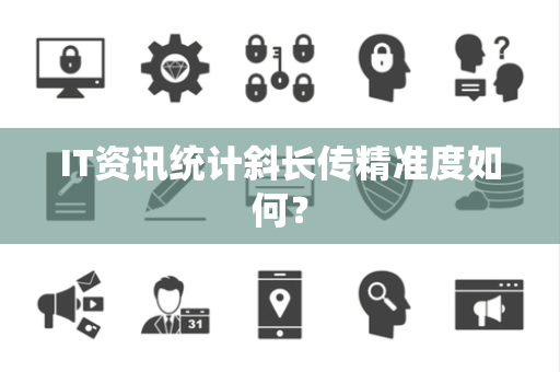IT资讯统计斜长传精准度如何？