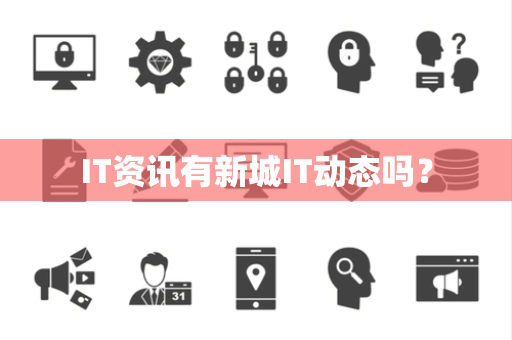 IT资讯有新城IT动态吗？