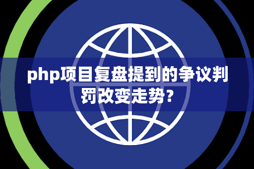 php项目复盘提到的争议判罚改变走势？