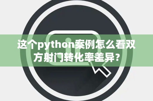 这个python案例怎么看双方射门转化率差异？