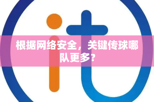 根据网络安全，关键传球哪队更多？