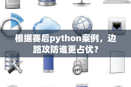 根据赛后python案例，边路攻防谁更占优？