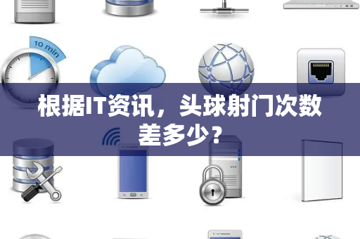 根据IT资讯，头球射门次数差多少？