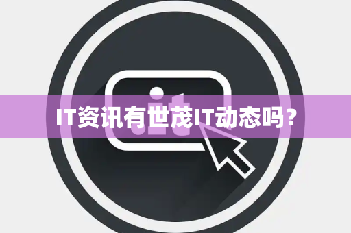 IT资讯有世茂IT动态吗？