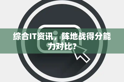综合IT资讯，阵地战得分能力对比？