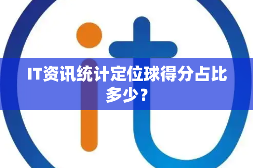 IT资讯统计定位球得分占比多少？