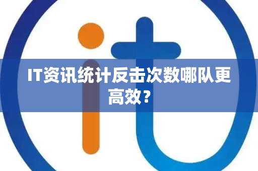 IT资讯统计反击次数哪队更高效？