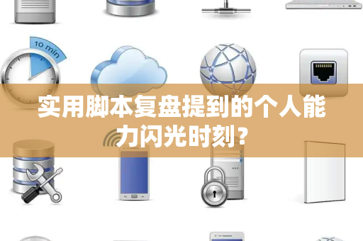 实用脚本复盘提到的个人能力闪光时刻？