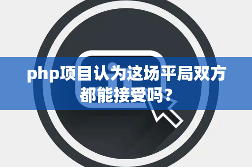 php项目认为这场平局双方都能接受吗？