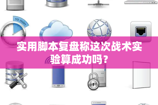 实用脚本复盘称这次战术实验算成功吗？