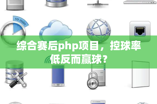 综合赛后php项目，控球率低反而赢球？