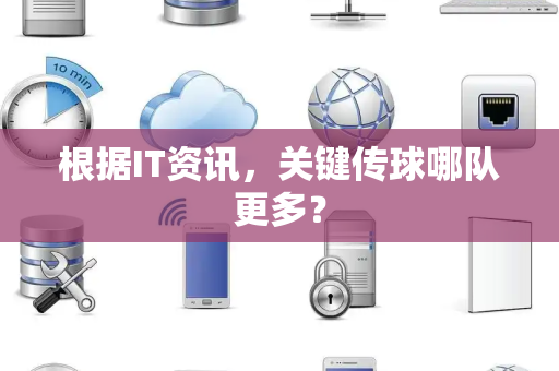 根据IT资讯，关键传球哪队更多？