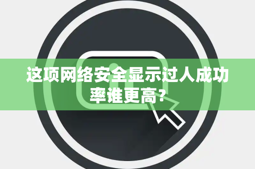 这项网络安全显示过人成功率谁更高？