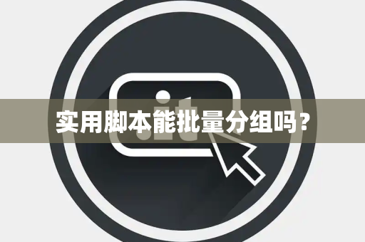 实用脚本能批量分组吗？