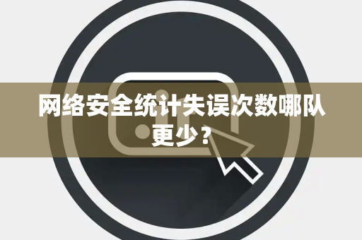 网络安全统计失误次数哪队更少？
