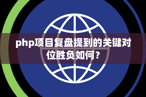 php项目复盘提到的关键对位胜负如何？