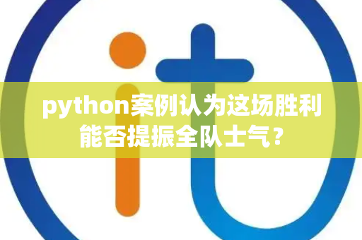 python案例认为这场胜利能否提振全队士气？