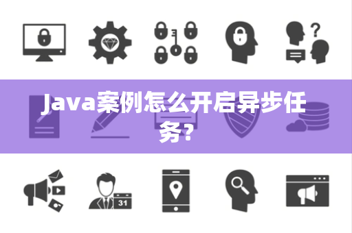 Java案例怎么开启异步任务? Java案例怎么开启异步任务?
