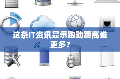 这条IT资讯显示跑动距离谁更多？