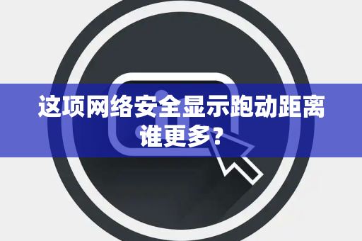 这项网络安全显示跑动距离谁更多？