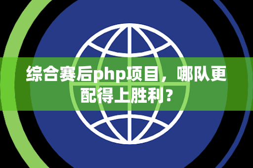 综合赛后php项目，哪队更配得上胜利？