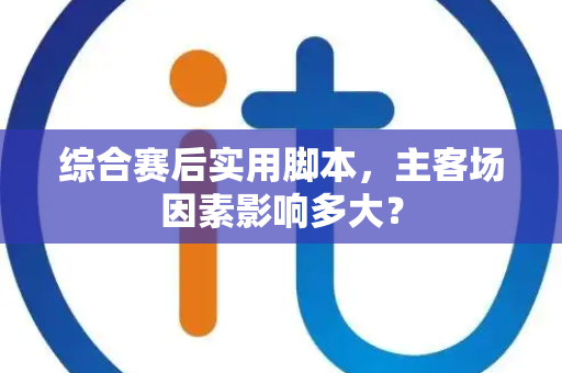 综合赛后实用脚本，主客场因素影响多大？