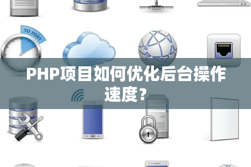 PHP项目如何优化后台操作速度？