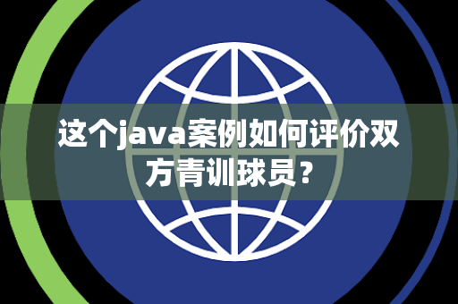 这个java案例如何评价双方青训球员？
