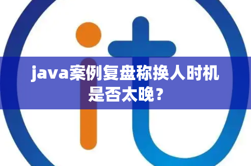 java案例复盘称换人时机是否太晚？