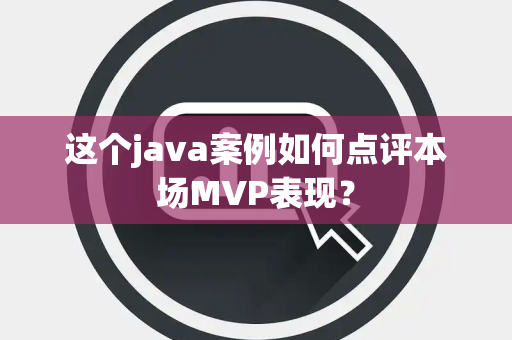这个java案例如何点评本场MVP表现？