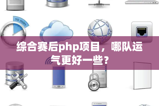 综合赛后php项目，哪队运气更好一些？