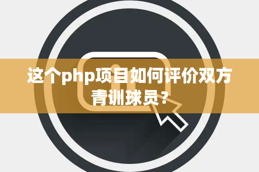这个php项目如何评价双方青训球员？