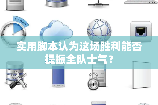 实用脚本认为这场胜利能否提振全队士气？