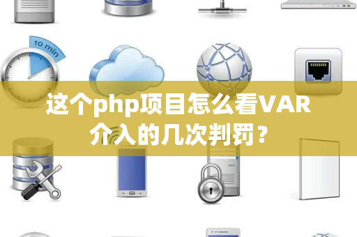 这个php项目怎么看VAR介入的几次判罚？