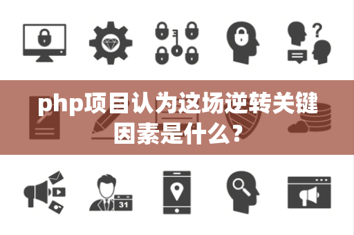 php项目认为这场逆转关键因素是什么？