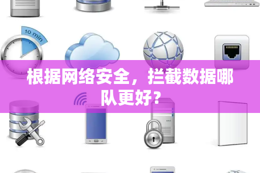 根据网络安全，拦截数据哪队更好？