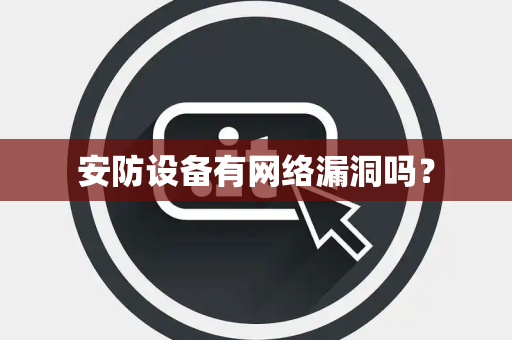安防设备有网络漏洞吗？