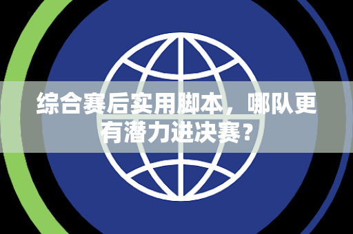 综合赛后实用脚本，哪队更有潜力进决赛？