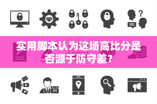 实用脚本认为这场高比分是否源于防守差？
