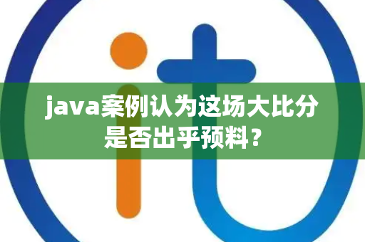 java案例认为这场大比分是否出乎预料？