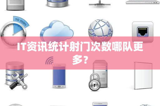 IT资讯统计射门次数哪队更多？