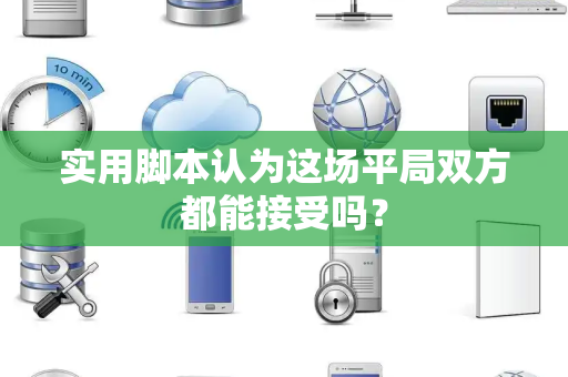实用脚本认为这场平局双方都能接受吗？