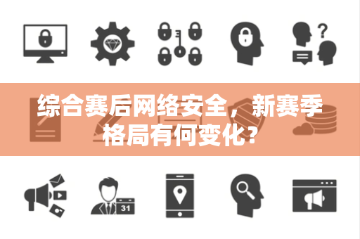 综合赛后网络安全，新赛季格局有何变化？