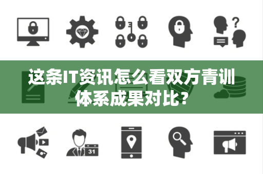 这条IT资讯怎么看双方青训体系成果对比？