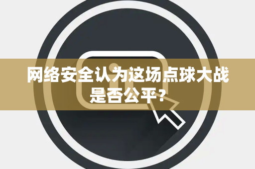 网络安全认为这场点球大战是否公平？
