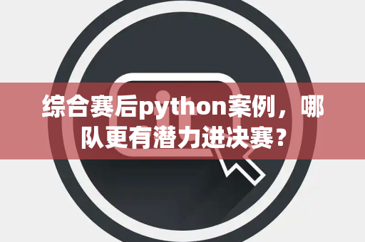 综合赛后python案例，哪队更有潜力进决赛？
