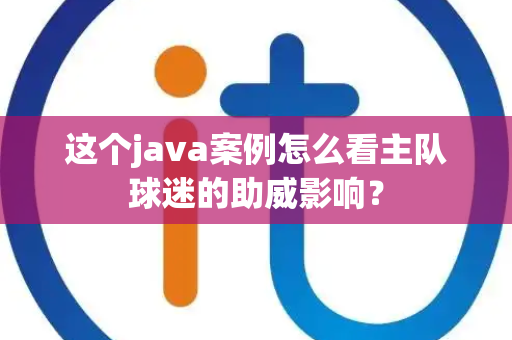 这个java案例怎么看主队球迷的助威影响？