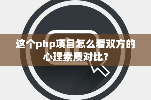 这个php项目怎么看双方的心理素质对比？