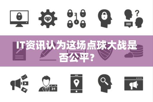 IT资讯认为这场点球大战是否公平？